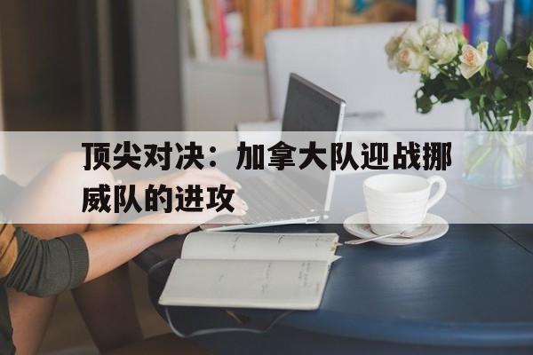 随机顶尖对决：加拿大队迎战挪威队的进攻的简单介绍