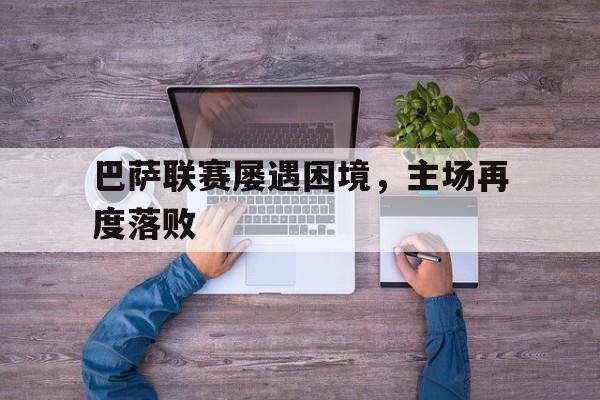 随机巴萨联赛屡遇困境，主场再度落败