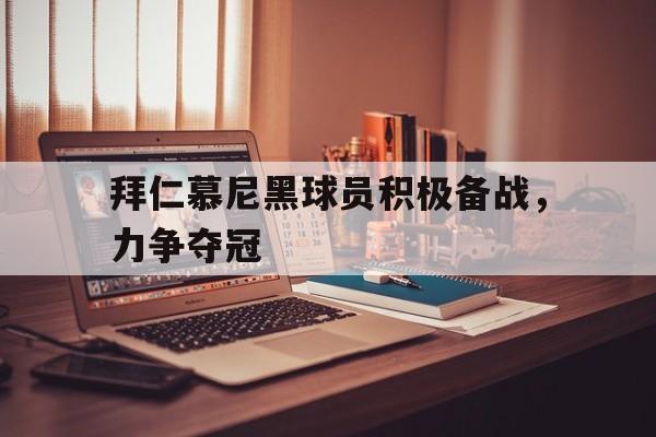 随机包含拜仁慕尼黑球员积极备战，力争夺冠的词条