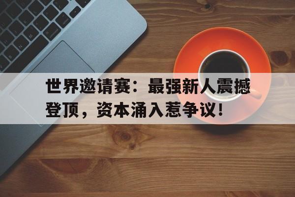 随机世界邀请赛：最强新人震撼登顶，资本涌入惹争议！