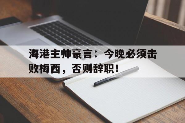 随机海港主帅豪言：今晚必须击败梅西，否则辞职！
