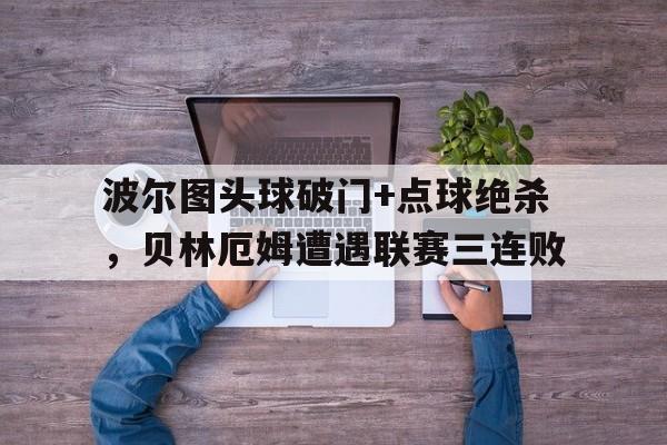 随机波尔图头球破门+点球绝杀，贝林厄姆遭遇联赛三连败波尔图阿尔贝托