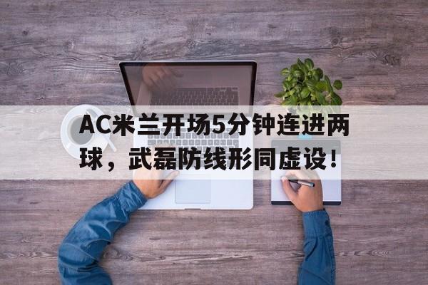 随机AC米兰开场5分钟连进两球，武磊防线形同虚设！