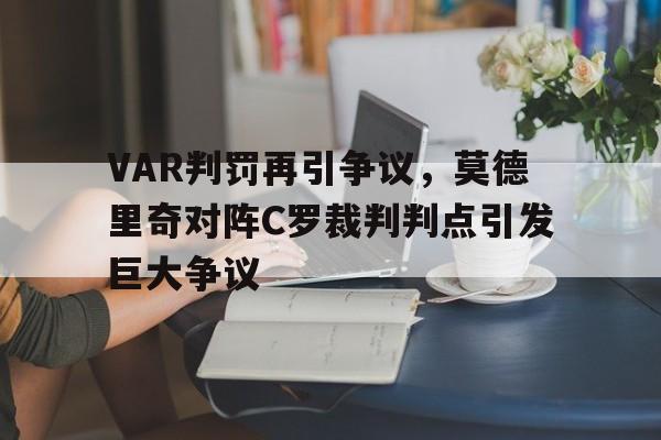 随机VAR判罚再引争议，莫德里奇对阵C罗裁判判点引发巨大争议